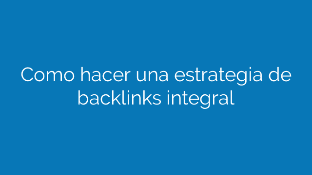 Como hacer una estrategia de backlinks integral